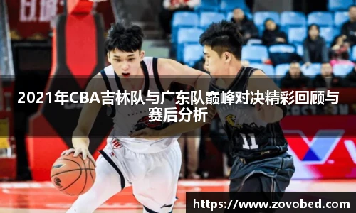 2021年CBA吉林队与广东队巅峰对决精彩回顾与赛后分析