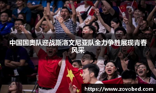 中国国奥队迎战斯洛文尼亚队全力争胜展现青春风采