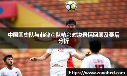 中国国奥队与菲律宾队精彩对决录播回顾及赛后分析