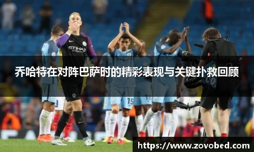 乔哈特在对阵巴萨时的精彩表现与关键扑救回顾