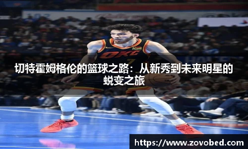 zoty中欧切特霍姆格伦的篮球之路：从新秀到未来明星的蜕变之旅