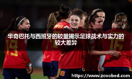 zoty中欧华奇巴托与西班牙的较量揭示足球战术与实力的较大差异