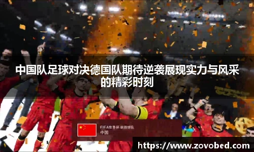中国队足球对决德国队期待逆袭展现实力与风采的精彩时刻