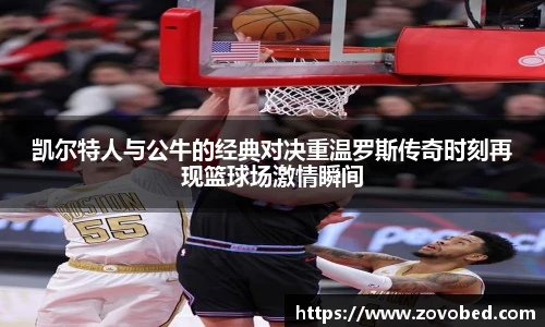 熊猫体育凯尔特人与公牛的经典对决重温罗斯传奇时刻再现篮球场激情瞬间