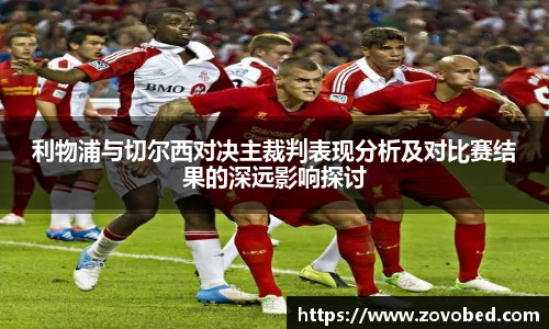 利物浦与切尔西对决主裁判表现分析及对比赛结果的深远影响探讨