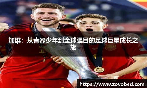 加维：从青涩少年到全球瞩目的足球巨星成长之旅