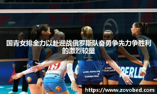 国青女排全力以赴迎战俄罗斯队奋勇争先力争胜利的激烈较量