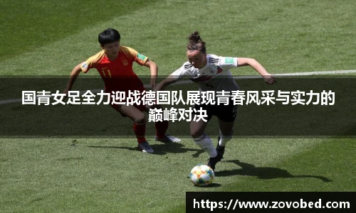 国青女足全力迎战德国队展现青春风采与实力的巅峰对决