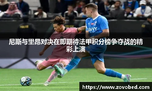 尼斯与里昂对决在即期待法甲积分榜争夺战的精彩上演
