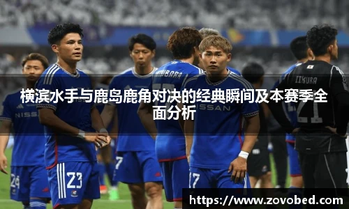 熊猫体育横滨水手与鹿岛鹿角对决的经典瞬间及本赛季全面分析